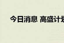 今日消息 高盛计划从本月起裁减数百人