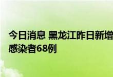 今日消息 黑龙江昨日新增本土确诊病例2例 新增本土无症状感染者68例