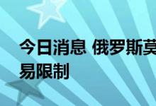 今日消息 俄罗斯莫斯科交易所进一步放松交易限制