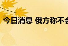 今日消息 俄方称不会亏本向限价国家卖油气