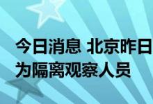 今日消息 北京昨日新增15例本土确诊病例 均为隔离观察人员