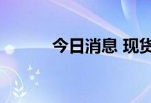 今日消息 现货白银日内大涨4%