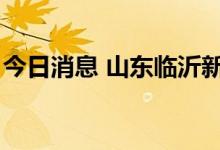 今日消息 山东临沂新增1例本土无症状感染者