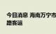 今日消息 海南万宁市13日7时起全面恢复道路客运