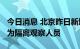 今日消息 北京昨日新增15例本土确诊病例 均为隔离观察人员