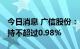 今日消息 广信股份： 公司董事长黄金祥拟减持不超过0.98%