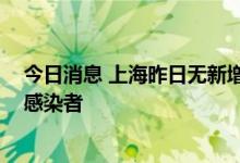 今日消息 上海昨日无新增本土确诊病例 无新增本土无症状感染者