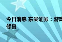 今日消息 东吴证券：游戏出海红利明显 行业估值有望得到修复