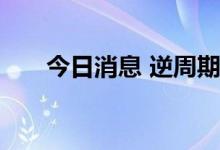 今日消息 逆周期信贷投放力度将加大