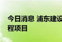 今日消息 浦东建设：子公司中标多项重大工程项目