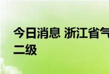 今日消息 浙江省气象局将台风应急响应升至二级