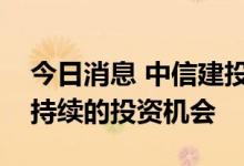 今日消息 中信建投：医药板块即将迎来较为持续的投资机会