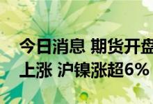 今日消息 期货开盘：国内商品期货开盘普遍上涨 沪镍涨超6%