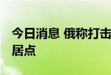 今日消息 俄称打击多地乌军 乌称控制多处定居点