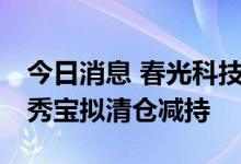 今日消息 春光科技：持股0.5089%的股东方秀宝拟清仓减持