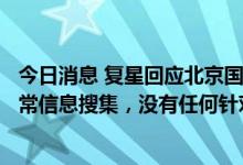 今日消息 复星回应北京国资委要求企业梳理合作情况：系日常信息搜集，没有任何针对性