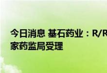 今日消息 基石药业：R/R ENKTL的新适应症上市申请获国家药监局受理