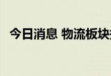 今日消息 物流板块持续拉升 长久物流涨停