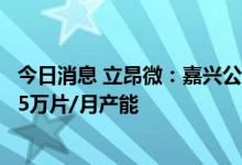 今日消息 立昂微：嘉兴公司预计将于2023年底形成第一期15万片/月产能