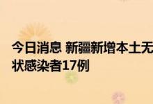 今日消息 新疆新增本土无症状转确诊病例1例 新增本土无症状感染者17例