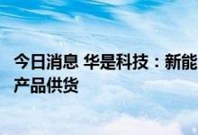 今日消息 华是科技：新能源智能船舶方向已有少量周边配套产品供货