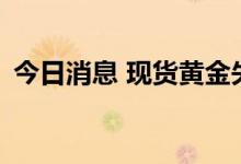 今日消息 现货黄金失守1700美元/盎司关口