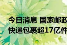 今日消息 国家邮政局：中秋假期全国共揽投快递包裹超17亿件