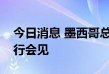 今日消息 墨西哥总统与到访的美国国务卿举行会见