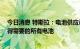 今日消息 特斯拉：电池供应已大幅改善 多年来公司首次获得需要的所有电池