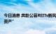 今日消息 奔赴公募REITs新风口 机构加速布局“第三类上市资产”