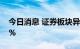 今日消息 证券板块异动拉升 第一创业涨超8%