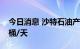 今日消息 沙特石油产量在8月上升到1100万桶/天