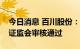 今日消息 百川股份：公开发行可转债申请获证监会审核通过