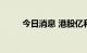 今日消息 港股亿和控股高开超5%