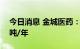 今日消息 金城医药：公司目前EDC产能500吨/年