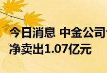 今日消息 中金公司今日放量大跌9.2% 两机构净卖出1.07亿元