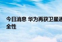 今日消息 华为再获卫星通信专利授权 可提高通信质量和安全性