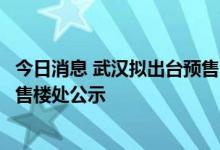 今日消息 武汉拟出台预售资金监管新规：监管账户信息应在售楼处公示