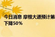 今日消息 摩根大通预计第三季度投资银行部门中间费收入料下降50％