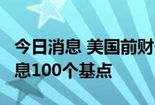 今日消息 美国前财长萨默斯：料美联储9月加息100个基点