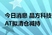 今日消息 晶方科技：持股2.41%的人股东EIPAT拟清仓减持