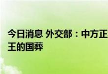 今日消息 外交部：中方正积极考虑派高级别代表团出席英女王的国葬