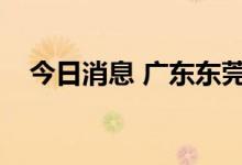 今日消息 广东东莞新增1例无症状感染者