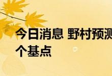 今日消息 野村预测美联储将在下周加息100个基点