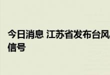 今日消息 江苏省发布台风橙色预警信号和海区大风橙色预警信号