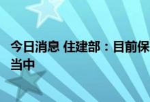 今日消息 住建部：目前保交楼专项工作正在紧张有序的进行当中