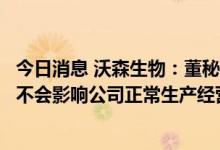 今日消息 沃森生物：董秘张荔被相关执法部门采取留置措施不会影响公司正常生产经营和管理活动