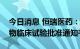 今日消息 恒瑞医药：HRS-6209胶囊获得药物临床试验批准通知书