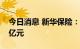 今日消息 新华保险：1-8月份保费收入1211亿元