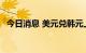 今日消息 美元兑韩元上涨1.5%至1394.50